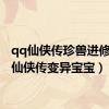 qq仙侠传珍兽进修（qq仙侠传变异宝宝）