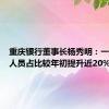 重庆银行董事长杨秀明：一线营销人员占比较年初提升近20%