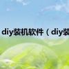 diy装机软件（diy装机）