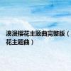 浪漫樱花主题曲完整版（浪漫樱花主题曲）