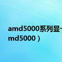 amd5000系列显卡（amd5000）