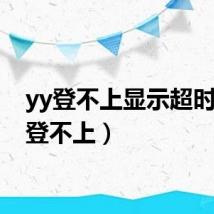 yy登不上显示超时（yy登不上）