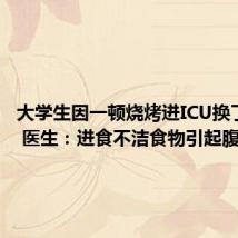 大学生因一顿烧烤进ICU换了5次血 医生：进食不洁食物引起腹泻