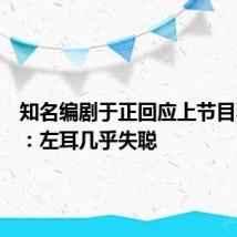 知名编剧于正回应上节目不理人：左耳几乎失聪