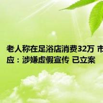 老人称在足浴店消费32万 市监局回应：涉嫌虚假宣传 已立案