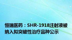 恒瑞医药：SHR-1918注射液被纳入拟突破性治疗品种公示