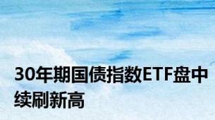 30年期国债指数ETF盘中续刷新高