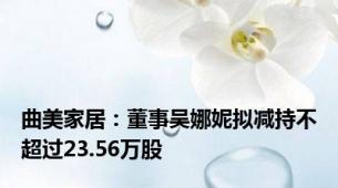 曲美家居：董事吴娜妮拟减持不超过23.56万股