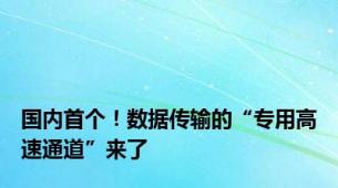 国内首个！数据传输的“专用高速通道”来了