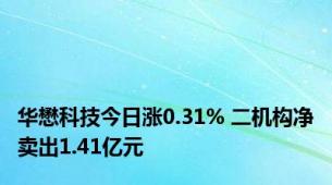 华懋科技今日涨0.31% 二机构净卖出1.41亿元