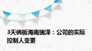 3天俩板海南瑞泽：公司的实际控制人变更