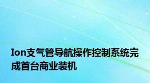 Ion支气管导航操作控制系统完成首台商业装机