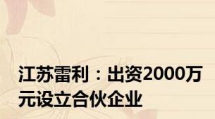 江苏雷利：出资2000万元设立合伙企业