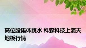 高位股集体跳水 科森科技上演天地板行情