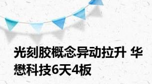 光刻胶概念异动拉升 华懋科技6天4板