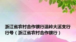 浙江省农村合作银行温岭大溪支行行号（浙江省农村合作银行）