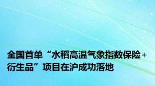 全国首单“水稻高温气象指数保险+衍生品”项目在沪成功落地