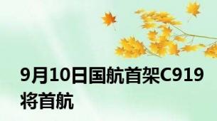 9月10日国航首架C919将首航