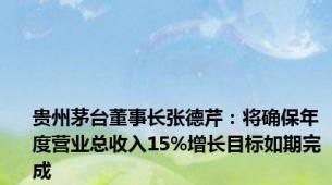 贵州茅台董事长张德芹：将确保年度营业总收入15%增长目标如期完成