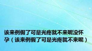 该来例假了可是光疼就不来呢没怀孕（该来例假了可是光疼就不来呢）