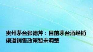 贵州茅台张德芹：目前茅台酒经销渠道销售政策暂未调整