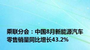 乘联分会：中国8月新能源汽车零售销量同比增长43.2%