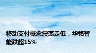 移动支付概念震荡走低，华铭智能跌超15%