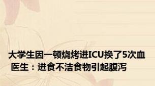 大学生因一顿烧烤进ICU换了5次血 医生：进食不洁食物引起腹泻