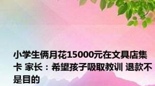 小学生俩月花15000元在文具店集卡 家长：希望孩子吸取教训 退款不是目的