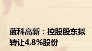 蓝科高新：控股股东拟转让4.8%股份