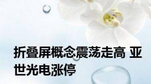 折叠屏概念震荡走高 亚世光电涨停