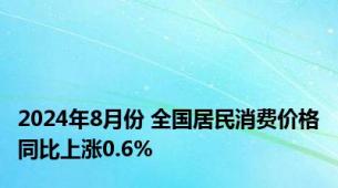 2024年8月份 全国居民消费价格同比上涨0.6%