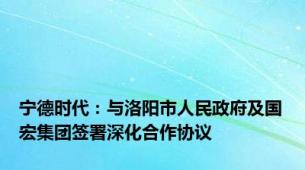 宁德时代：与洛阳市人民政府及国宏集团签署深化合作协议