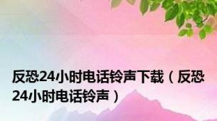 反恐24小时电话铃声下载（反恐24小时电话铃声）