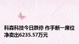 科森科技今日跌停 作手新一席位净卖出6235.57万元