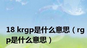 18 krgp是什么意思（rgp是什么意思）