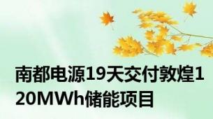 南都电源19天交付敦煌120MWh储能项目