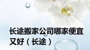 长途搬家公司哪家便宜又好（长途）