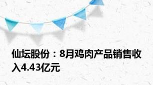 仙坛股份：8月鸡肉产品销售收入4.43亿元