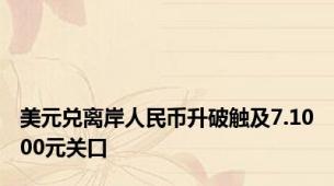 美元兑离岸人民币升破触及7.1000元关口