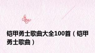 铠甲勇士歌曲大全100首（铠甲勇士歌曲）