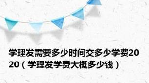 学理发需要多少时间交多少学费2020（学理发学费大概多少钱）