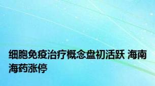 细胞免疫治疗概念盘初活跃 海南海药涨停