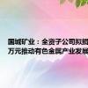 国城矿业：全资子公司拟捐赠700万元推动有色金属产业发展