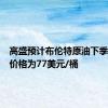 高盛预计布伦特原油下季度平均价格为77美元/桶