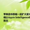 苹果盘中跌幅一度扩大至1%，苹果确认Apple Intelligence将于10月推出