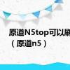 原道N5top可以刷机吗（原道n5）