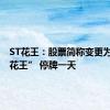 ST花王：股票简称变更为“*ST花王” 停牌一天