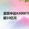 嘉实中证A500ETF已募超10亿元