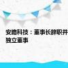 安路科技：董事长辞职并补选非独立董事